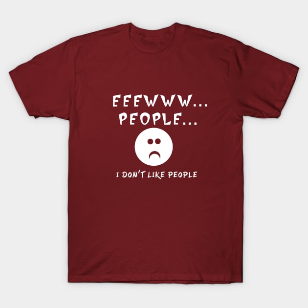 EEEWWW PEOPLE I DON'T LIKE PEOPLE T-Shirt by Roly Poly Roundabout